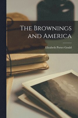 Elizabeth Porter Gould - Brownings and America, Häftad