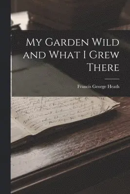 Francis George Heath - My Garden Wild and What I Grew There, Häftad. Tillgänglighet: Lägg i varukorg