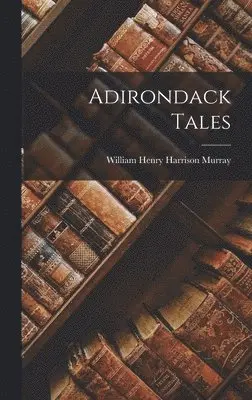 William Henry Harrison Murray - Adirondack Tales, Inbunden. Tillgänglighet: Lägg i varukorg