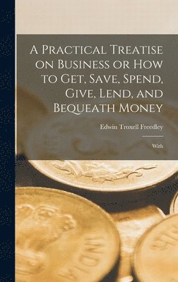 Edwin Troxell Freedley - Practical Treatise on Business or How to Get, Save, Spend, Give, Lend, and Bequeath Money, Inbunden. Tillgänglighet: Lägg i varukorg