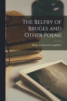 Henry Wadsworth Longfellow - Belfry of Bruges and Other Poems, Häftad