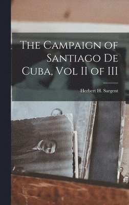 Herbert H Sargent - Campaign of Santiago De Cuba, Vol II of III, Inbunden
