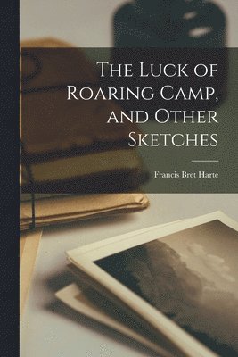 Francis Bret Harte - Luck of Roaring Camp, and Other Sketches, Häftad
