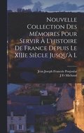 Nouvelle Collection des Mmoires Pour Servir  l'histoire de France Depuis le XIIIe Sicle Jusqu' l