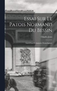 Essai Sur Le Patois Normand du Bessin; Suivi D'un Dictionnaire tymologique