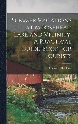 Lucius L Hubbard - Summer Vacations at Moosehead Lake and Vicinity. A Practical Guide-Book for Tourists, Inbunden. Tillgänglighet: Lägg i varukorg