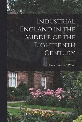 Henry Trueman Wood - Industrial England in the Middle of the Eighteenth Century, Häftad. Tillgänglighet: Lägg i varukorg