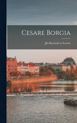 Jiri Karásek Ze Lvovic - Cesare Borgia, Inbunden