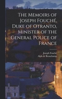 The Memoirs of Joseph Fouch, Duke of Otranto, Minister of the General Police of France