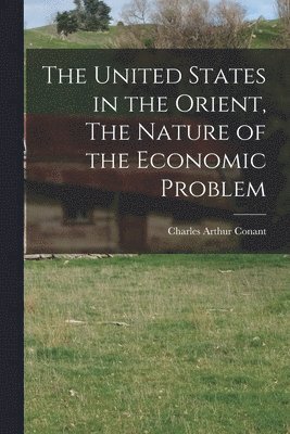 Charles Arthur Conant - United States in the Orient, The Nature of the Economic Problem, Häftad. Tillgänglighet: Lägg i varukorg