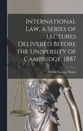 International Law, a Series of Lectures Delivered Before the University of Cambridge, 1887