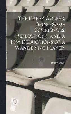 Henry Leach - Happy Golfer, Being Some Experiences, Reflections, and a few Deductions of a Wandering Player;, Inbunden. Tillgänglighet: Lägg i varukorg