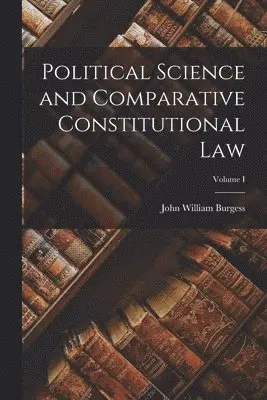 John William Burgess - Political Science and Comparative Constitutional Law; Volume I, Häftad. Tillgänglighet: Lägg i varukorg