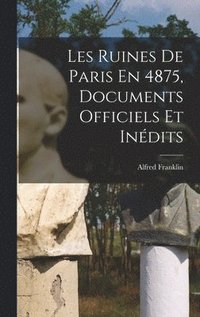 Les Ruines De Paris En 4875, Documents Officiels Et Indits