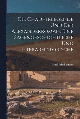 Israel Friedlaender - Die Chadhirlegende und der Alexanderroman, Eine Sagengeschichtliche und Literarhistorische, Häftad