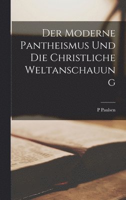 P Paulsen - Moderne Pantheismus Und Die Christliche Weltanschauung, Inbunden