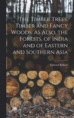 Edward Balfour - Timber Trees, Timber and Fancy Woods, As Also, the Forests, of India and of Eastern and Southern Asia, Inbunden. Tillgänglighet: Lägg i varukorg