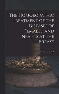 G H G Jahr - Homoeopathic Treatment of the Diseases of Females, and Infants at the Breast, Inbunden. Tillgänglighet: Lägg i varukorg