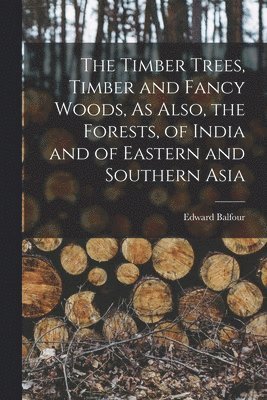 Edward Balfour - Timber Trees, Timber and Fancy Woods, As Also, the Forests, of India and of Eastern and Southern Asia, Häftad. Tillgänglighet: Lägg i varukorg