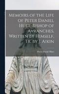 Memoirs of the Life of Peter Daniel Huet, Bishop of Avranches, Written by Himself, Tr. by J. Aikin