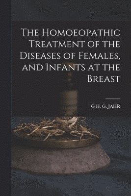 G H G Jahr - Homoeopathic Treatment of the Diseases of Females, and Infants at the Breast, Häftad. Tillgänglighet: Lägg i varukorg