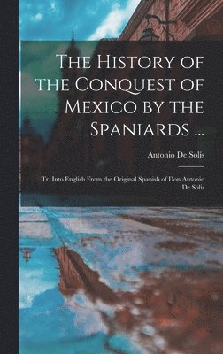 History of the Conquest of Mexico by the Spaniards ...