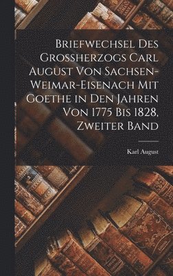Karl August - Briefwechsel des Grossherzogs Carl August Von Sachsen-Weimar-Eisenach mit Goethe in den Jahren von 1775 bis 1828, Zweiter Band, Inbunden