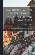 Das Ritter-Wesen Und Die Templer, Johanniter Und Marianer; Oder, Deutsch-Ordens-Ritter Insbesondere, Erster Band
