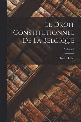 Oscar Orban - Droit Constitutionnel De La Belgique; Volume 1, Häftad. Tillgänglighet: Tillfälligt slut