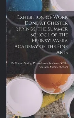 Pennsylvania Academy Of The Fine Arts - Exhibition of Work Done at Chester Springs, the Summer School of the Pennsylvania Academy of the Fine Arts, Inbunden. Tillgänglighet: Tillfälligt slut