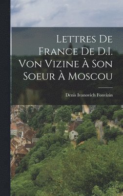 Denis Ivanovich Fonvizin - Lettres De France De D.I. Von Vizine À Son Soeur À Moscou, Inbunden