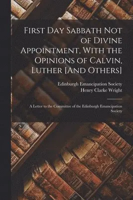 Henry Clarke Wright, Edinburgh Emancipation Society - First Day Sabbath Not of Divine Appointment, With the Opinions of Calvin, Luther [And Others], Häftad. Tillgänglighet: Lägg i varukorg