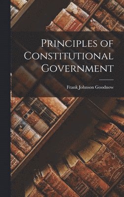 Frank Johnson Goodnow - Principles of Constitutional Government, Inbunden. Tillgänglighet: Lägg i varukorg