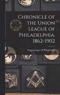 Chronicle of the Union League of Philadelphia. 1862-1902, Inbunden