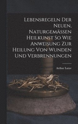 Arthur Lutze - Lebensregeln Der Neuen, Naturgemässen Heilkunst So Wie Anweisung Zur Heilung Von Wunden Und Verbrennungen, Inbunden