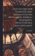 Geschichte Der Christlichen Balkanstaaten (Bulgarien, Serbien, Rumnien, Montenegro, Griechenland)
