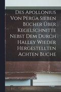 Des Apollonius Von Perga Sieben Bücher Über Kegelschnitte Nebst Dem Durch Halley Wieder Hergestellten Achten Buche