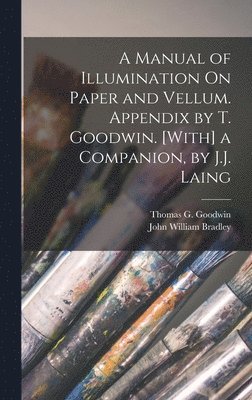 John William Bradley, Thomas G Goodwin - Manual of Illumination On Paper and Vellum. Appendix by T. Goodwin. [With] a Companion, by J.J. Laing, Inbunden. Tillgänglighet: Lägg i varukorg