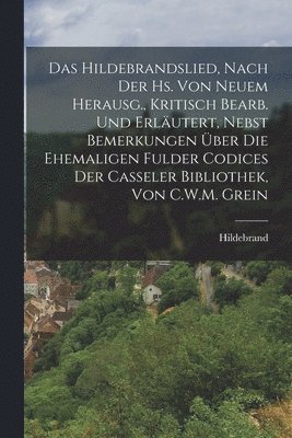 Hildebrand - Hildebrandslied, Nach Der Hs. Von Neuem Herausg., Kritisch Bearb. Und Erläutert, Nebst Bemerkungen Über Die Ehemaligen Fulder Codices Der Casseler Bibliothek, Von C.W.M. Grein, Häftad