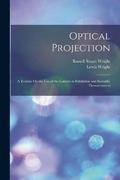 Optical Projection: A Treatise On the Use of the Lantern in Exhibition and Scientific Demonstration
