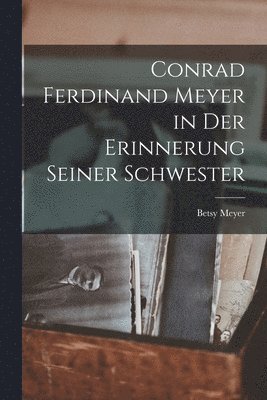 Betsy Meyer - Conrad Ferdinand Meyer in Der Erinnerung Seiner Schwester, Häftad