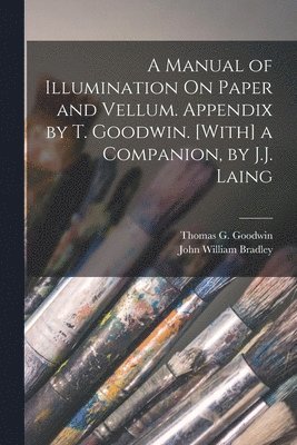 John William Bradley, Thomas G Goodwin - Manual of Illumination On Paper and Vellum. Appendix by T. Goodwin. [With] a Companion, by J.J. Laing, Häftad. Tillgänglighet: Lägg i varukorg