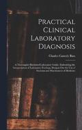 Practical Clinical Laboratory Diagnosis: A Thoroughly Illustrated Laboratory Guide, Embodying the Interpretation of Laboratory Findings, Designed for