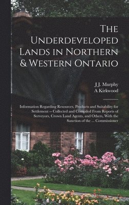 A Kirkwood, J J Murphy - Underdeveloped Lands in Northern & Western Ontario, Inbunden