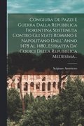Congiura De Pazzi E Guerra Dalla Repubblica Fiorentina Sostenuta Contro Gli Stati Romano E Napolitano Dall' Anno 1478 Al 1480...Estratta Da' Codici Della Repubblica Medesima...