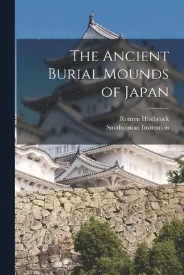 Smithsonian Institution, Romyn Hitchcock - Ancient Burial Mounds of Japan, Häftad. Tillgänglighet: Lägg i varukorg