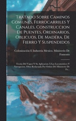 Tratado Sobre Caminos Comunes, Ferrocarriles Y Canales, Construccion De Puentes, Ordinarios, Oblicuos, De Madéra, De Fierro Y Suspendidos, Inbunden