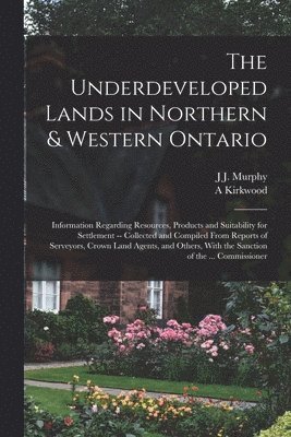A Kirkwood, J J Murphy - Underdeveloped Lands in Northern & Western Ontario, Häftad