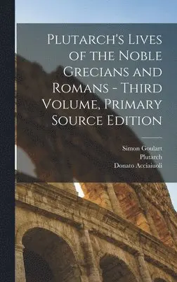 Plutarch, Donato Acciaiuoli, Simon Goulart - Plutarch's Lives of the Noble Grecians and Romans - Third Volume, Primary Source Edition, Inbunden. Tillgänglighet: Tillfälligt slut
