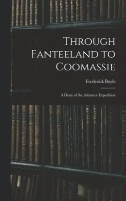 Frederick Boyle - Through Fanteeland to Coomassie, Inbunden. Tillgänglighet: Lägg i varukorg